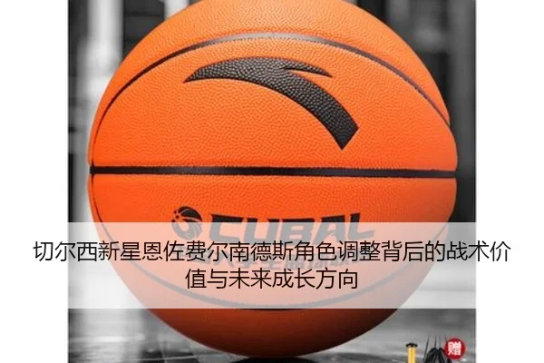 切尔西新星恩佐费尔南德斯角色调整背后的战术价值与未来成长方向