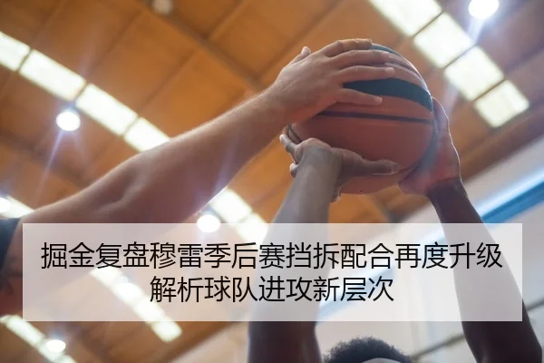 掘金复盘穆雷季后赛挡拆配合再度升级解析球队进攻新层次