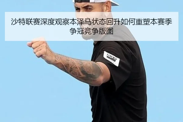 沙特联赛深度观察本泽马状态回升如何重塑本赛季争冠竞争版图